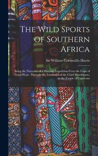 Cover image for The Wild Sports of Southern Africa: Being the Narrative of a Hunting Expedition From the Cape of Good Hope, Through the Territories of the Chief Moselekatse, to the Tropic of Capricorn