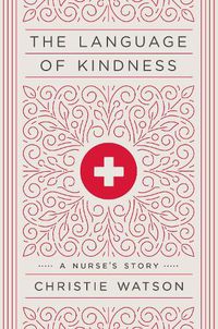 Cover image for The Language of Kindness: A Nurse's Story