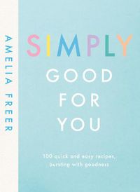 Cover image for Simply Good For You: 100 quick and easy recipes, bursting with goodness
