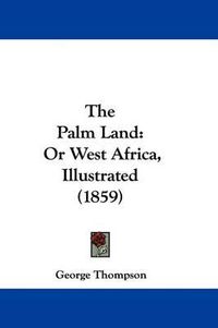 Cover image for The Palm Land: Or West Africa, Illustrated (1859)