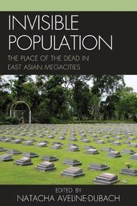 Cover image for Invisible Population: The Place of the Dead in East-Asian Megacities