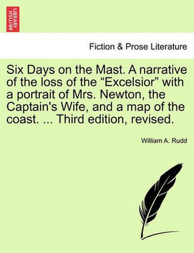 Cover image for Six Days on the Mast. a Narrative of the Loss of the Excelsior with a Portrait of Mrs. Newton, the Captain's Wife, and a Map of the Coast. ... Third Edition, Revised.