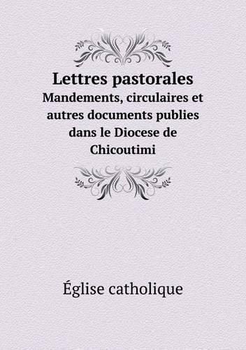 Lettres pastorales Mandements, circulaires et autres documents publies dans le Diocese de Chicoutimi