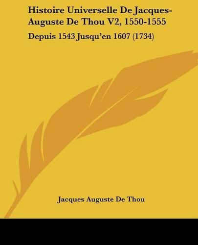 Histoire Universelle de Jacques-Auguste de Thou V2, 1550-1555: Depuis 1543 Jusqu'en 1607 (1734)