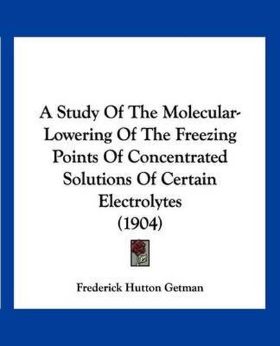 A Study of the Molecular-Lowering of the Freezing Points of Concentrated Solutions of Certain Electrolytes (1904)