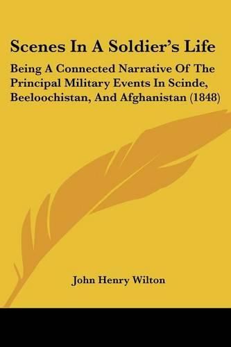 Cover image for Scenes In A Soldier's Life: Being A Connected Narrative Of The Principal Military Events In Scinde, Beeloochistan, And Afghanistan (1848)