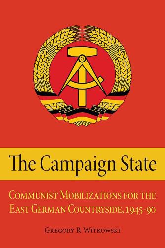 Cover image for The Campaign State: Communist Mobilizations for the East German Countryside, 1945-1990