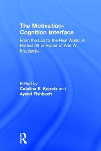 Cover image for The Motivation-Cognition Interface: From the Lab to the Real World: A Festschrift in Honor of Arie W. Kruglanski