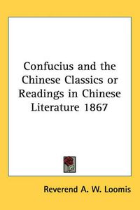 Cover image for Confucius and the Chinese Classics or Readings in Chinese Literature 1867