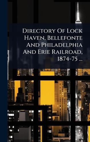 Cover image for Directory Of Lock Haven, Bellefonte And Philadelphia And Erie Railroad, 1874-75 ...