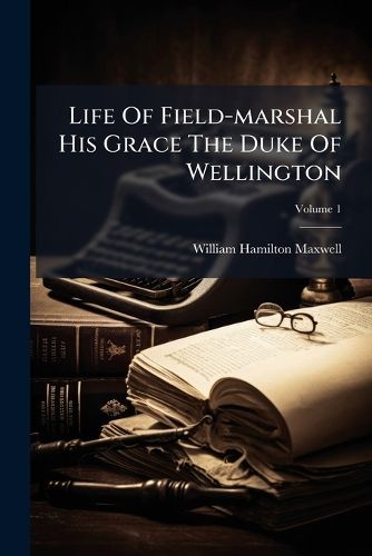 Cover image for Life Of Field-marshal His Grace The Duke Of Wellington