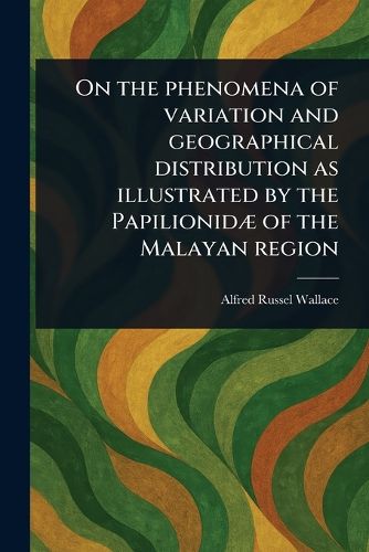 Cover image for On the Phenomena of Variation and Geographical Distribution as Illustrated by the Papilionidae of the Malayan Region
