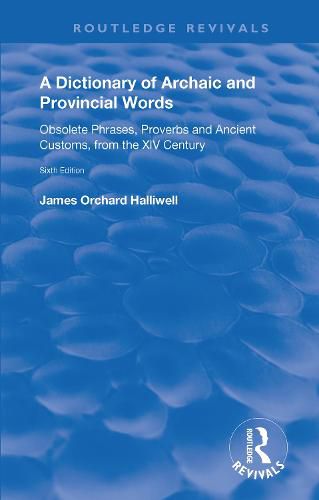 A Dictionary of Archaic and Provincial Words: Obsolete Phrases, Proverbs and Ancient Customs, from the XIV Century