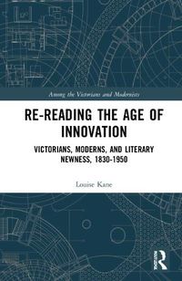 Cover image for Re-Reading the Age of Innovation: Victorians, Moderns, and Literary Newness, 1830-1950