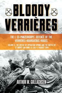 Cover image for Bloody VerrieRes. the I. Ss-Panzerkorps Defence of the VerrieRes-Bourguebus Ridges: Volume II: the Defeat of Operation Spring and the Battle of St Andre-Sur-Orne 23 July - 3 August 1944