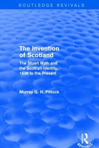 The Invention of Scotland: The Stuart myth and the Scottish identity, 1638 to the present