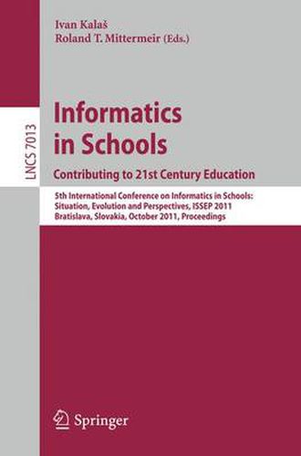 Cover image for Informatics in Schools: Contributing to 21st Century Education: 5th International Conference, ISSEP 2011, Bratislava, Slovakia, October 26-29, 2011, Proceedings