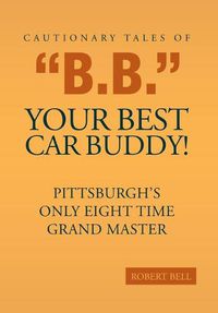 Cover image for Cautionary Tales of B.B. Your Best Car Buddy!: Pittsburgh's Only Eight Time Grand Master