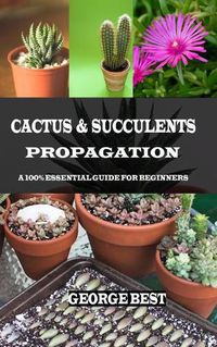 Cover image for Cactus & Succulents Propagation: A 100% Essential Guide for Beginners