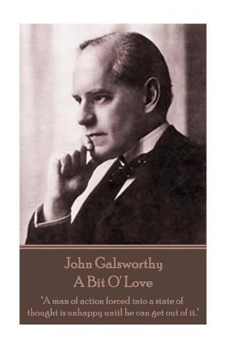 Cover image for John Galsworthy - A Bit O' Love: A man of action forced into a state of thought is unhappy until he can get out of it.