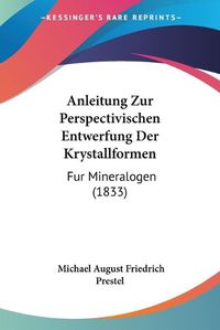 Cover image for Anleitung Zur Perspectivischen Entwerfung Der Krystallformen: Fur Mineralogen (1833)