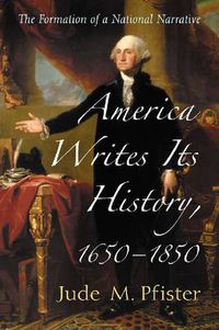 Cover image for America Writes Its History, 1650-1850: The Formation of a National Narrative