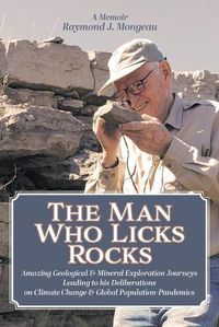 Cover image for The Man Who Licks Rocks: A Memoir - His Amazing Geological & Mineral Journeys leading to his Deliberations on Climate Change & Global Population-Pandemics