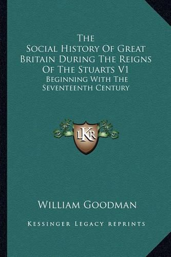 Cover image for The Social History of Great Britain During the Reigns of the Stuarts V1: Beginning with the Seventeenth Century