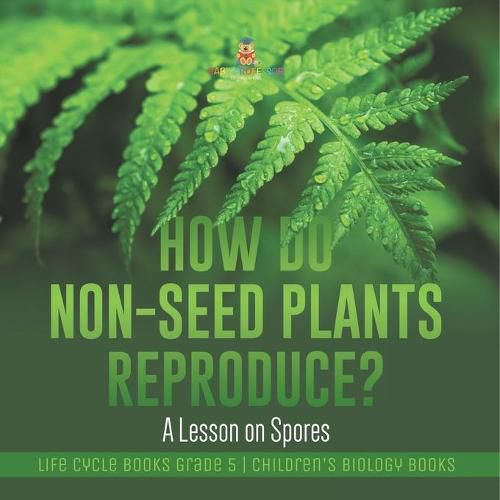 How Do Non-Seed Plants Reproduce? A Lesson on Spores Life Cycle Books Grade 5 Children's Biology Books