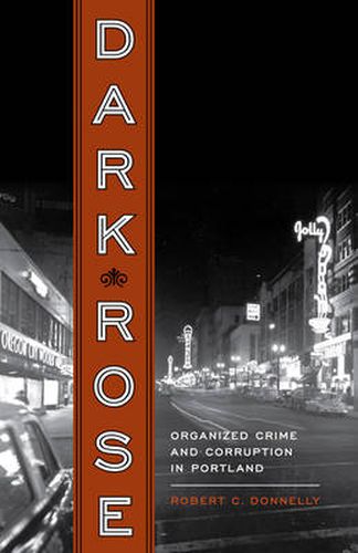 Cover image for Dark Rose: Organized Crime and Corruption in Portland