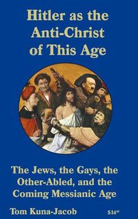 Cover image for Hitler As the Anti-Christ of This Age, the Jews, the Gays, the Other-Abled, the Coming Messianic-Age and the Last Day