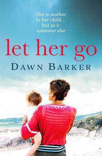 Cover image for Let Her Go: An emotional and heartbreaking tale of motherhood and family that will leave you breathless
