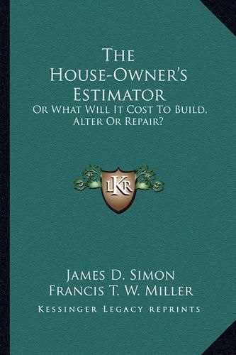 The House-Owner's Estimator: Or What Will It Cost to Build, Alter or Repair?