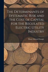 Cover image for The Determinants of Systematic Risk and the Cost of Capital for the Regulated Electric Utility Industry