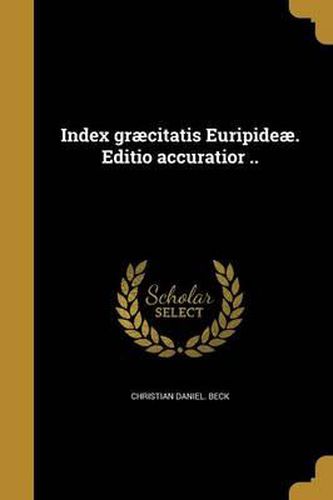Index Graecitatis Euripideae. Editio Accuratior ..