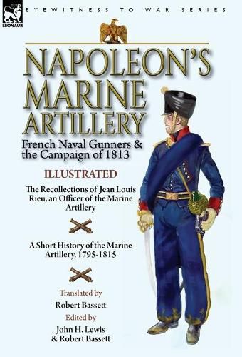 Cover image for Napoleon's Marine Artillery: French Naval Gunners and the Campaign of 1813-The Recollections of Jean Louis Rieu, an Officer of the Marine Artillery with A Short History of the Marine Artillery, 1795-1815