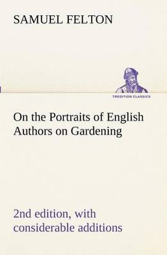 Cover image for On the Portraits of English Authors on Gardening, with Biographical Notices of Them, 2nd edition, with considerable additions