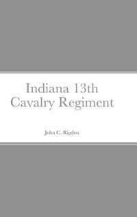 Cover image for Historical Sketch And Roster Of The Indiana 13th Cavalry Regiment