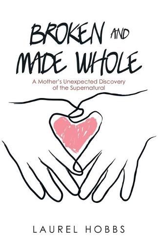 Cover image for Broken and Made Whole: A Mother's Unexpected Discovery of the Supernatural