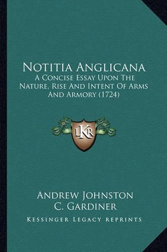 Notitia Anglicana: A Concise Essay Upon the Nature, Rise and Intent of Arms and Armory (1724)