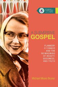 Cover image for A Subversive Gospel - Flannery O"Connor and the Reimagining of Beauty, Goodness, and Truth