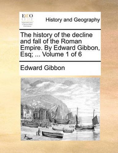 Cover image for The History of the Decline and Fall of the Roman Empire. by Edward Gibbon, Esq; ... Volume 1 of 6