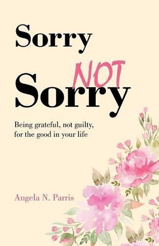 Cover image for Sorry Not Sorry: Being grateful, not guilty, for the good in your life