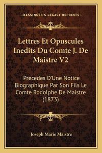 Cover image for Lettres Et Opuscules Inedits Du Comte J. de Maistre V2: Precedes D'Une Notice Biographique Par Son Fils Le Comte Rodolphe de Maistre (1873)