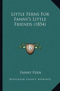 Cover image for Little Ferns for Fanny's Little Friends (1854) Little Ferns for Fanny's Little Friends (1854)