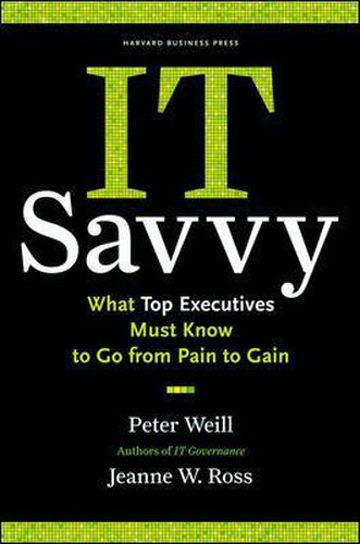 Cover image for IT Savvy: What Top Executives Must Know to Go from Pain to Gain