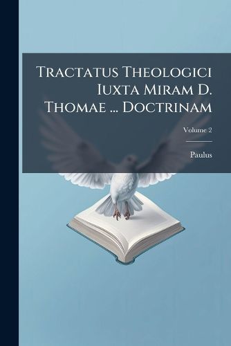 Cover image for Tractatus Theologici Iuxta Miram D. Thomae ... Doctrinam, Volume 2