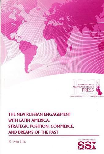 The New Russian Engagement with Latin America: Strategic Position, Commerce, and Dreams of the Past: Strategic Position, Commerce, and Dreams of the Past