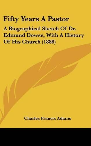 Cover image for Fifty Years a Pastor: A Biographical Sketch of Dr. Edmund Dowse, with a History of His Church (1888)