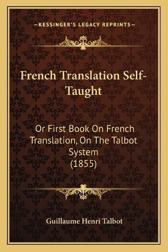 Cover image for French Translation Self-Taught: Or First Book on French Translation, on the Talbot System (1855)